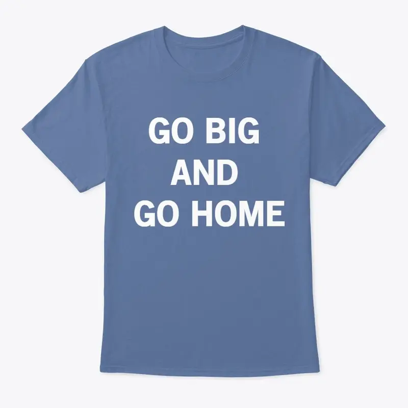 Go Big and Go Home (white text)